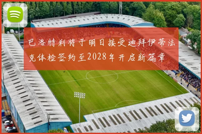 巴洛特利将于明日接受迪拜伊蒂法克体检签约至2028年开启新篇章