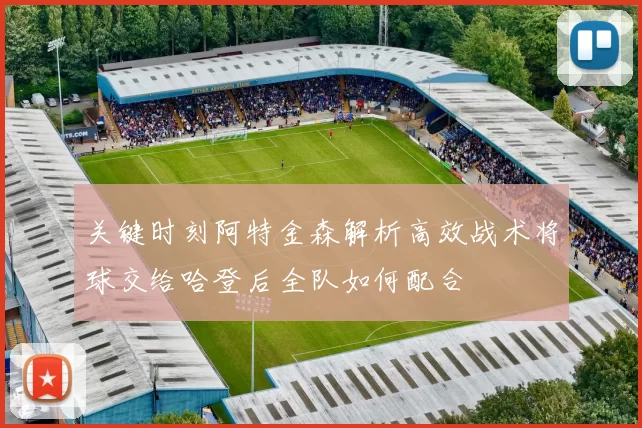 关键时刻阿特金森解析高效战术将球交给哈登后全队如何配合