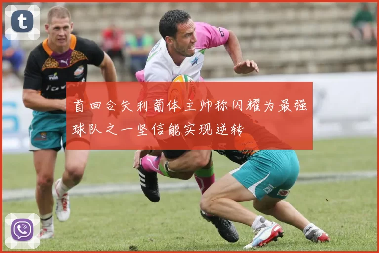 首回合失利葡体主帅称闪耀为最强球队之一坚信能实现逆转